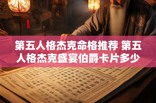 第五人格杰克命格推荐 第五人格杰克盛宴伯爵卡片多少钱 第五人格杰克命格推荐 第五人格杰克盛宴伯爵卡片多少钱