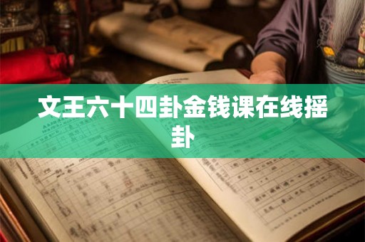 文王六十四卦金钱课在线摇卦 文王六十四卦金钱课在线摇卦