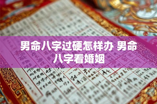 男命八字过硬怎样办 男命八字看婚姻