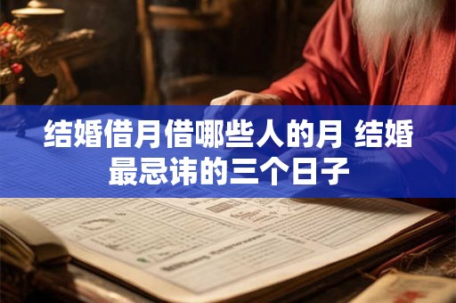 结婚借月借哪些人的月 结婚最忌讳的三个日子