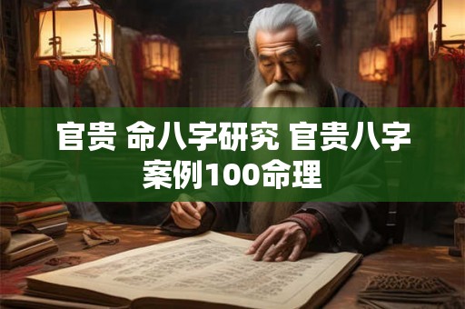 官贵 命八字研究 官贵八字案例100命理 官贵 命八字研究 官贵八字案例100命理