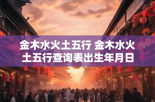 金木水火土五行 金木水火土五行查询表出生年月日