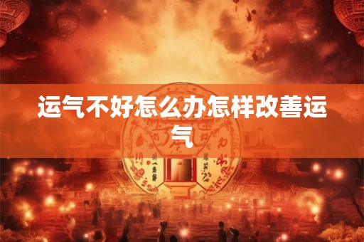 运气不好怎么办怎样改善运气 运气不好怎么办怎样改善运气