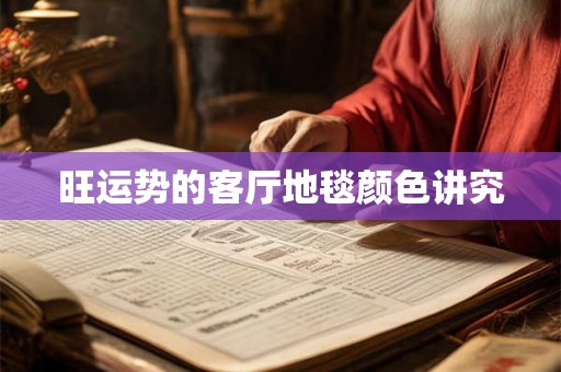 旺运势的客厅地毯颜色讲究 旺运势的客厅地毯颜色讲究