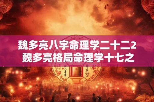 魏多亮八字命理学二十二2 魏多亮格局命理学十七之2 魏多亮八字命理学二十二2 魏多亮格局命理学十七之2