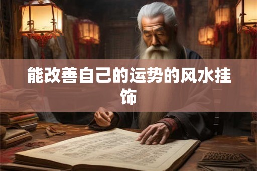 能改善自己的运势的风水挂饰 能改善自己的运势的风水挂饰
