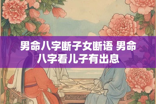 男命八字断子女断语 男命八字看儿子有出息