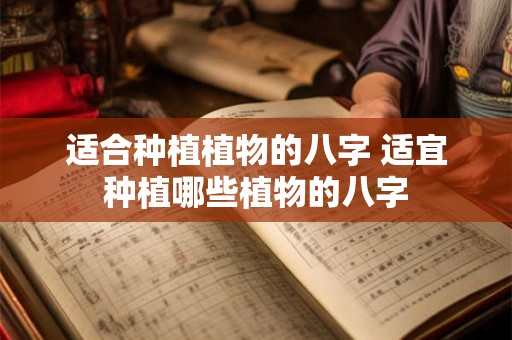 适合种植植物的八字 适宜种植哪些植物的八字 适合种植植物的八字 适宜种植哪些植物的八字