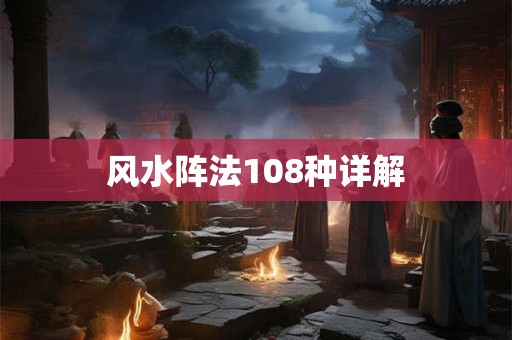 风水阵法108种详解 风水阵法108种详解