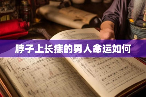 脖子上长痣的男人命运如何 脖子上长痣的男人命运如何