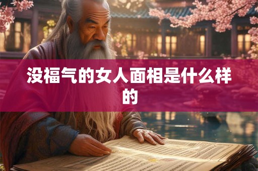 没福气的女人面相是什么样的 没福气的女人面相是什么样的