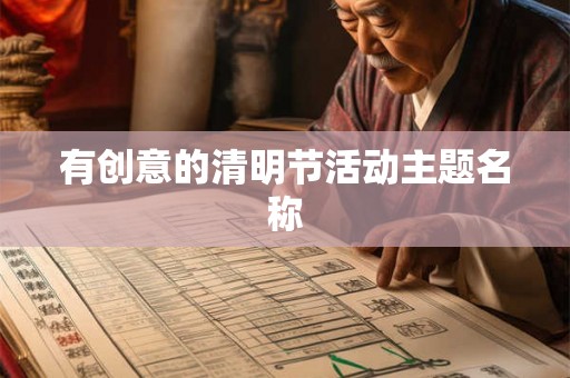 有创意的清明节活动主题名称 有创意的清明节活动主题名称