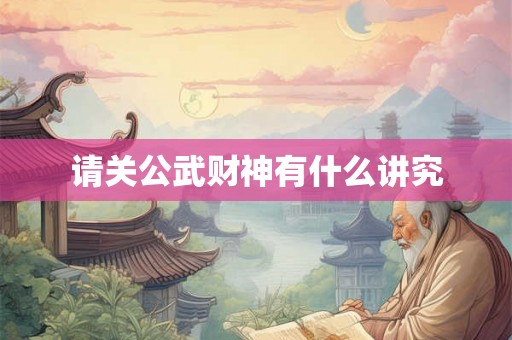 请关公武财神有什么讲究