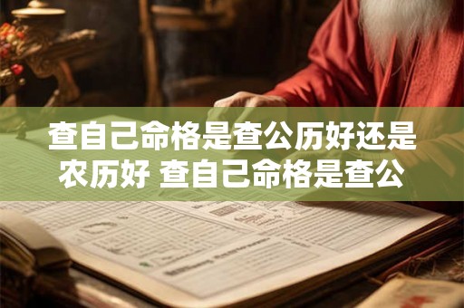 查自己命格是查公历好还是农历好 查自己命格是查公历好还是农历好呢 查自己命格是查公历好还是农历好 查自己命格是查公历好还是农历好呢