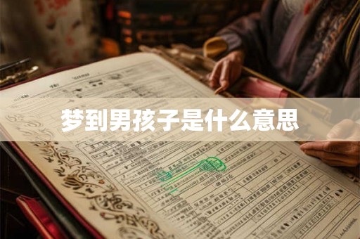 梦到男孩子是什么意思 梦到男孩子是什么意思
