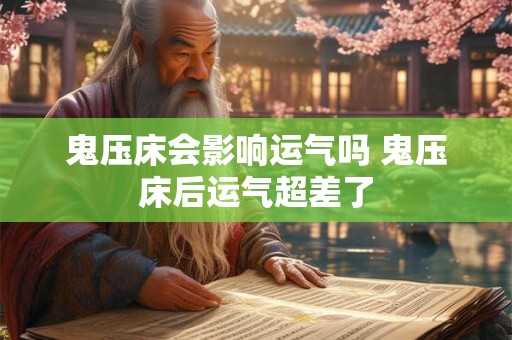 鬼压床会影响运气吗 鬼压床后运气超差了 鬼压床会影响运气吗 鬼压床后运气超差了