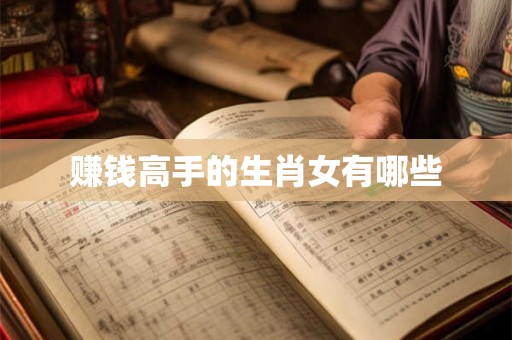赚钱高手的生肖女有哪些 赚钱高手的生肖女有哪些