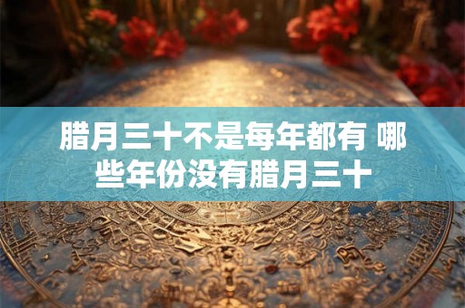 腊月三十不是每年都有 哪些年份没有腊月三十