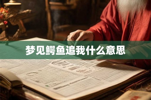 梦见鳄鱼追我什么意思 梦见鳄鱼追我什么意思
