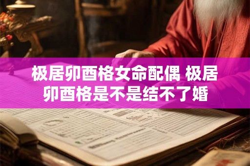 极居卯酉格女命配偶 极居卯酉格是不是结不了婚 极居卯酉格女命配偶 极居卯酉格是不是结不了婚