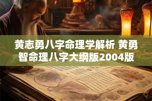 黄志勇八字命理学解析 黄勇智命理八字大纲版2004版