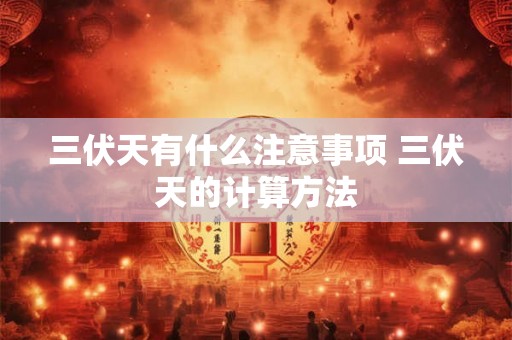 三伏天有什么注意事项 三伏天的计算方法 三伏天有什么注意事项 三伏天的计算方法