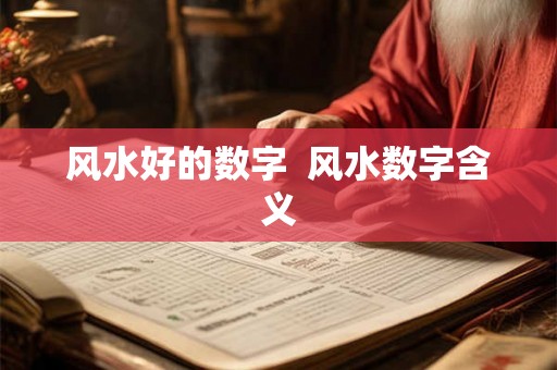 风水好的数字 风水数字含义 风水好的数字 风水数字含义