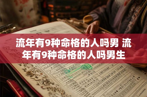 流年有9种命格的人吗男 流年有9种命格的人吗男生 流年有9种命格的人吗男 流年有9种命格的人吗男生