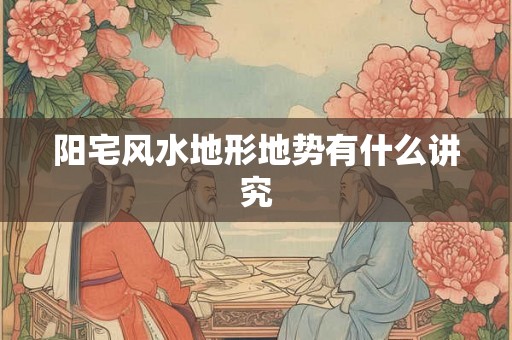 阳宅风水地形地势有什么讲究