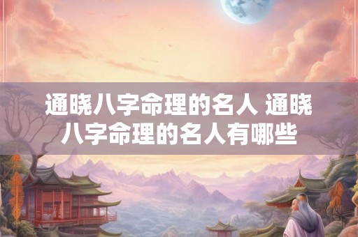 通晓八字命理的名人 通晓八字命理的名人有哪些