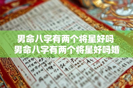 男命八字有两个将星好吗 男命八字有两个将星好吗婚姻如何 男命八字有两个将星好吗 男命八字有两个将星好吗婚姻如何