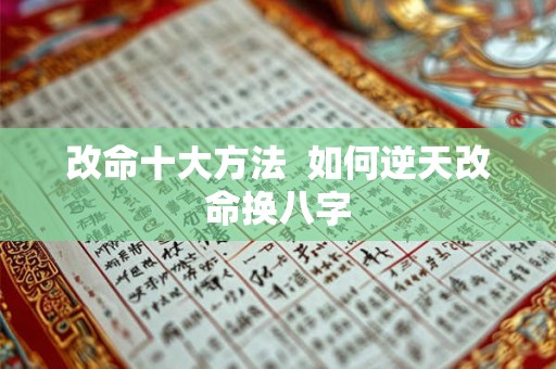 改命十大方法  如何逆天改命换八字