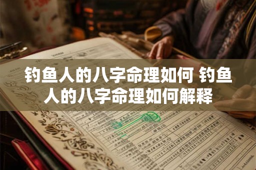 钓鱼人的八字命理如何 钓鱼人的八字命理如何解释 钓鱼人的八字命理如何 钓鱼人的八字命理如何解释