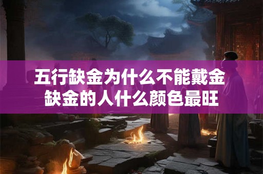 五行缺金为什么不能戴金 缺金的人什么颜色最旺 五行缺金为什么不能戴金 缺金的人什么颜色最旺