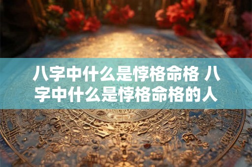 八字中什么是悖格命格 八字中什么是悖格命格的人 八字中什么是悖格命格 八字中什么是悖格命格的人