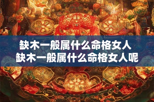 缺木一般属什么命格女人 缺木一般属什么命格女人呢 缺木一般属什么命格女人 缺木一般属什么命格女人呢
