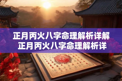 正月丙火八字命理解析详解 正月丙火八字命理解析详解大全 正月丙火八字命理解析详解 正月丙火八字命理解析详解大全
