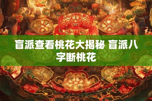 盲派查看桃花大揭秘 盲派八字断桃花