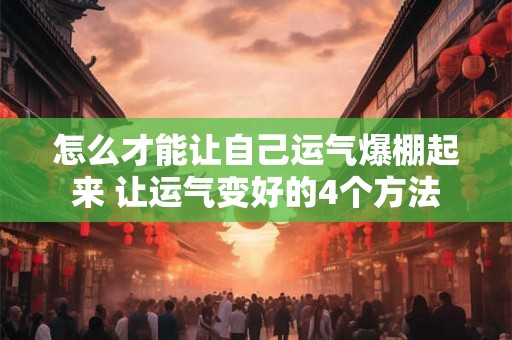 怎么才能让自己运气爆棚起来 让运气变好的4个方法 怎么才能让自己运气爆棚起来 让运气变好的4个方法