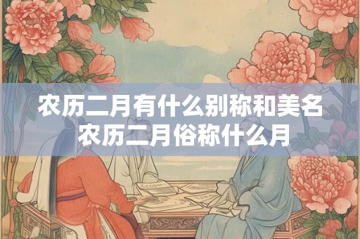农历二月有什么别称和美名 农历二月俗称什么月