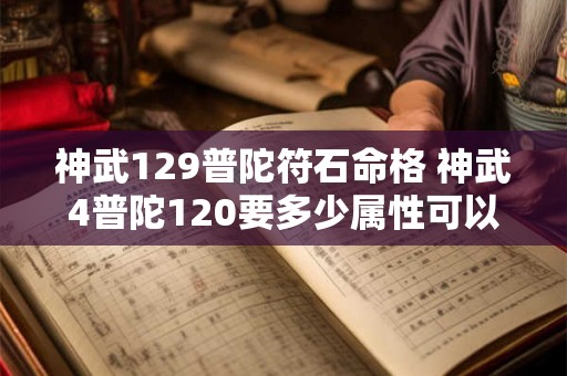 神武129普陀符石命格 神武4普陀120要多少属性可以日常 神武129普陀符石命格 神武4普陀120要多少属性可以日常