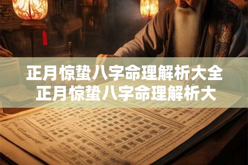 正月惊蛰八字命理解析大全 正月惊蛰八字命理解析大全图片 正月惊蛰八字命理解析大全 正月惊蛰八字命理解析大全图片