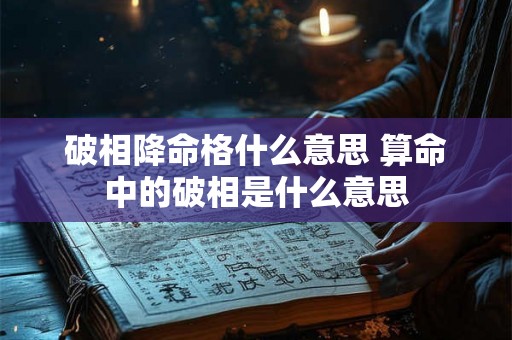 破相降命格什么意思 算命中的破相是什么意思 破相降命格什么意思 算命中的破相是什么意思