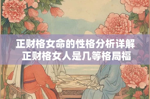 正财格女命的性格分析详解 正财格女人是几等格局福分大吗