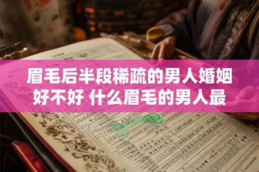 眉毛后半段稀疏的男人婚姻好不好 什么眉毛的男人最富贵 眉毛后半段稀疏的男人婚姻好不好 什么眉毛的男人最富贵