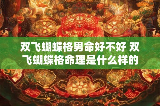 双飞蝴蝶格男命好不好 双飞蝴蝶格命理是什么样的