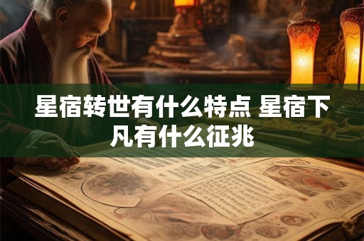 星宿转世有什么特点 星宿下凡有什么征兆 星宿转世有什么特点 星宿下凡有什么征兆