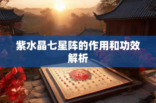 紫水晶七星阵的作用和功效解析 紫水晶七星阵的作用和功效解析