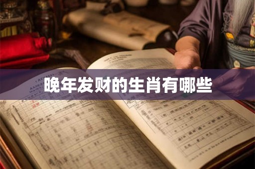 晚年发财的生肖有哪些
