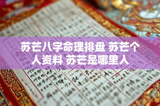 苏芒八字命理排盘 苏芒个人资料 苏芒是哪里人 苏芒八字命理排盘 苏芒个人资料 苏芒是哪里人